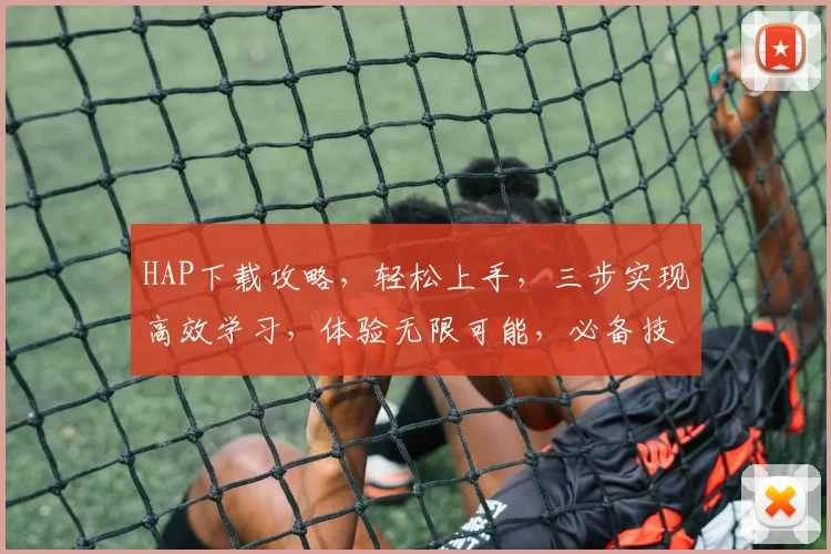 HAP下载攻略，轻松上手，三步实现高效学习，体验无限可能，必备技能，不容错过