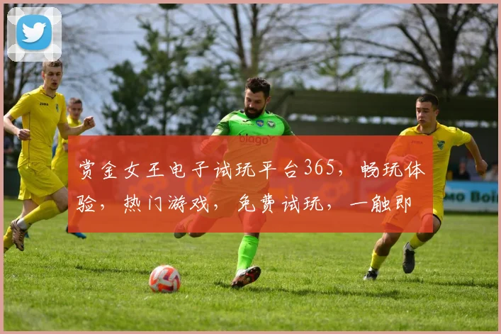 赏金女王电子试玩平台365，畅玩体验，热门游戏，免费试玩，一触即达，尽享刺激